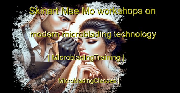 Skinart Mae Mo workshops on modern microblading technology | MicrobladingTraining | MicrobladingClasses | SkinartTraining-Thailand